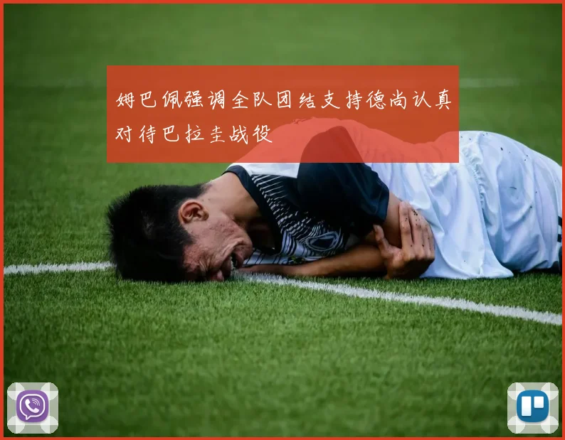姆巴佩强调全队团结支持德尚认真对待巴拉圭战役